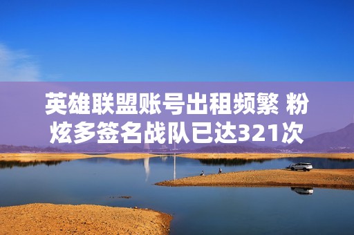 英雄联盟账号出租频繁 粉炫多签名战队已达321次