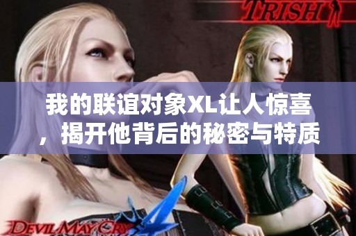 我的联谊对象XL让人惊喜，揭开他背后的秘密与特质