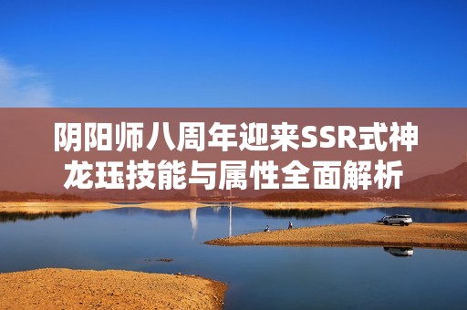 阴阳师八周年迎来SSR式神龙珏技能与属性全面解析