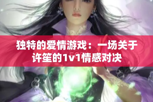 独特的爱情游戏：一场关于许笙的1v1情感对决