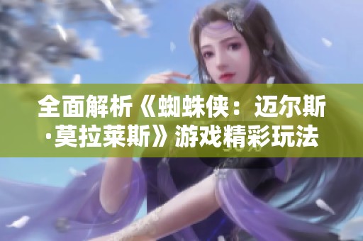 全面解析《蜘蛛侠：迈尔斯·莫拉莱斯》游戏精彩玩法与导航技巧