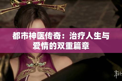 都市神医传奇：治疗人生与爱情的双重篇章