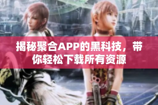 揭秘聚合APP的黑科技，带你轻松下载所有资源