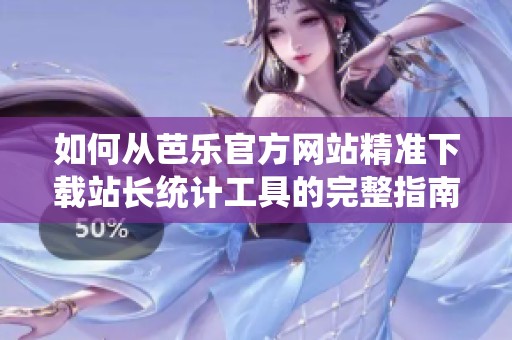 如何从芭乐官方网站精准下载站长统计工具的完整指南