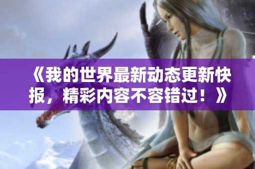 《我的世界最新动态更新快报，精彩内容不容错过！》