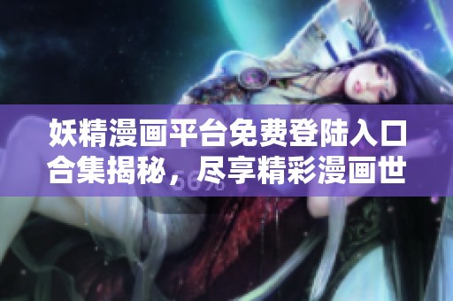 妖精漫画平台免费登陆入口合集揭秘，尽享精彩漫画世界