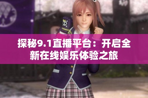 探秘9.1直播平台：开启全新在线娱乐体验之旅