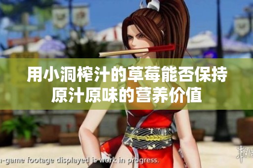 用小洞榨汁的草莓能否保持原汁原味的营养价值