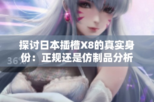 探讨日本插槽X8的真实身份：正规还是仿制品分析