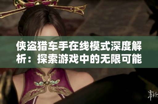 侠盗猎车手在线模式深度解析：探索游戏中的无限可能与乐趣