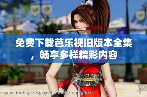 免费下载芭乐视旧版本全集，畅享多样精彩内容