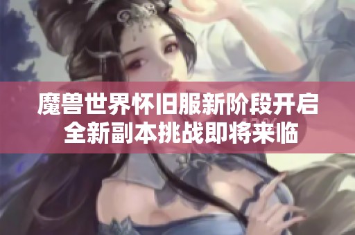 魔兽世界怀旧服新阶段开启 全新副本挑战即将来临