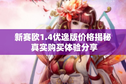 新赛欧1.4优逸版价格揭秘 真实购买体验分享