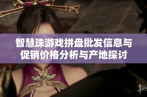 智慧珠游戏拼盘批发信息与促销价格分析与产地探讨