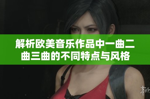 解析欧美音乐作品中一曲二曲三曲的不同特点与风格