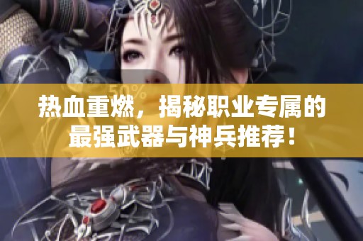 热血重燃，揭秘职业专属的最强武器与神兵推荐！