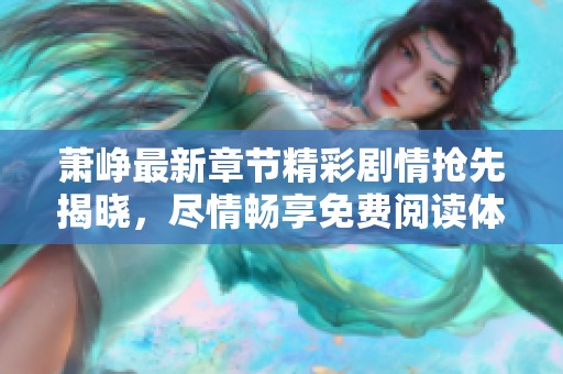 萧峥最新章节精彩剧情抢先揭晓，尽情畅享免费阅读体验