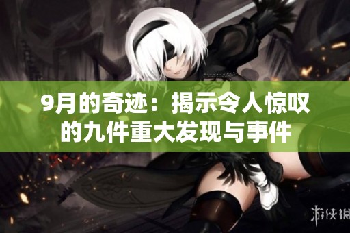 9月的奇迹：揭示令人惊叹的九件重大发现与事件