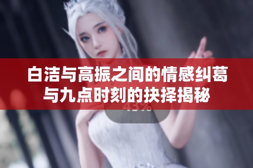 白洁与高振之间的情感纠葛与九点时刻的抉择揭秘