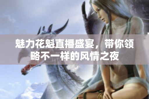魅力花魁直播盛宴，带你领略不一样的风情之夜