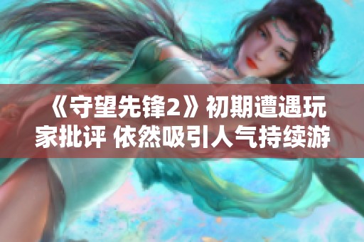 《守望先锋2》初期遭遇玩家批评 依然吸引人气持续游戏