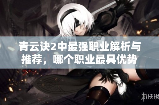 青云诀2中最强职业解析与推荐，哪个职业最具优势