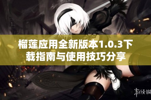 榴莲应用全新版本1.0.3下载指南与使用技巧分享