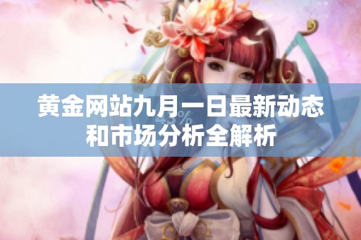 黄金网站九月一日最新动态和市场分析全解析