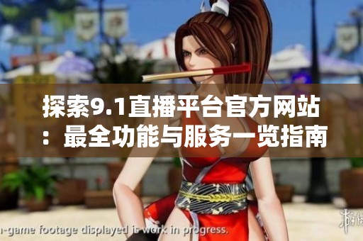 探索9.1直播平台官方网站：最全功能与服务一览指南