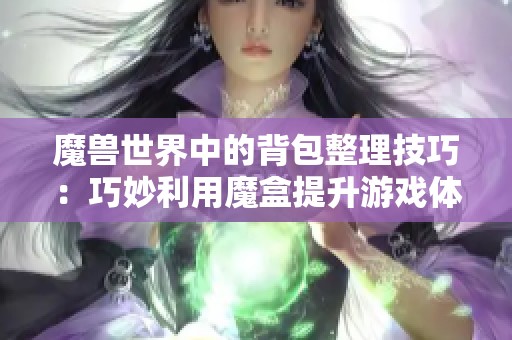 魔兽世界中的背包整理技巧：巧妙利用魔盒提升游戏体验