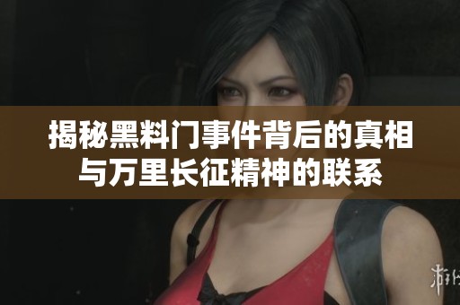 揭秘黑料门事件背后的真相与万里长征精神的联系
