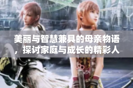 美丽与智慧兼具的母亲物语，探讨家庭与成长的精彩人生