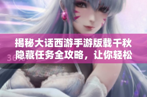 揭秘大话西游手游版载千秋隐藏任务全攻略，让你轻松上手