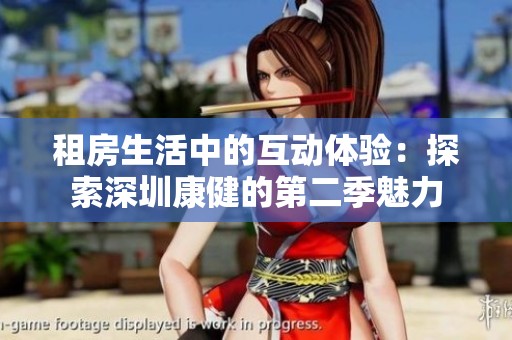 租房生活中的互动体验：探索深圳康健的第二季魅力