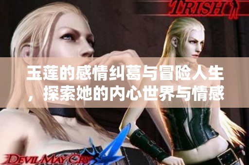 玉莲的感情纠葛与冒险人生，探索她的内心世界与情感抉择