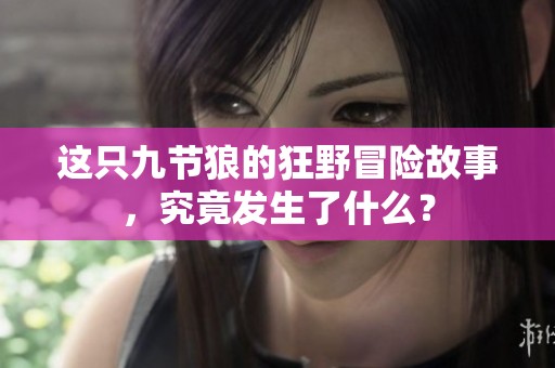 这只九节狼的狂野冒险故事，究竟发生了什么？