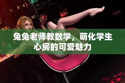 兔兔老师教数学，萌化学生心房的可爱魅力