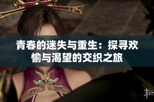 青春的迷失与重生：探寻欢愉与渴望的交织之旅