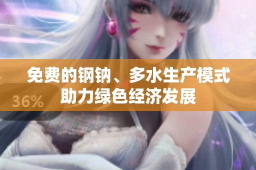 免费的钢钠、多水生产模式助力绿色经济发展