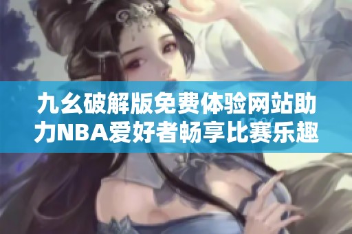 九幺破解版免费体验网站助力NBA爱好者畅享比赛乐趣