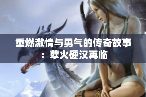 重燃激情与勇气的传奇故事：孽火硬汉再临