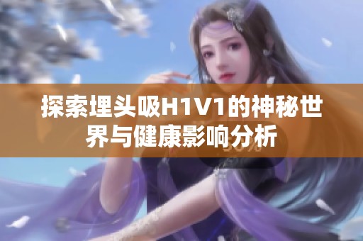 探索埋头吸H1V1的神秘世界与健康影响分析