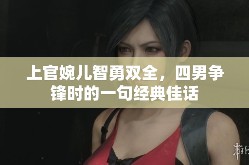 上官婉儿智勇双全，四男争锋时的一句经典佳话