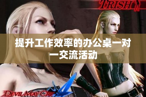 提升工作效率的办公桌一对一交流活动