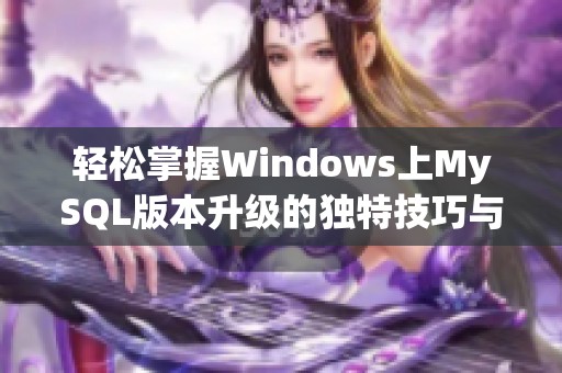 轻松掌握Windows上MySQL版本升级的独特技巧与步骤