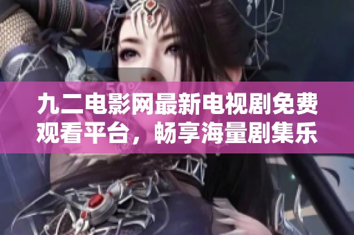 九二电影网最新电视剧免费观看平台，畅享海量剧集乐趣