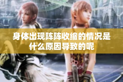 身体出现阵阵收缩的情况是什么原因导致的呢