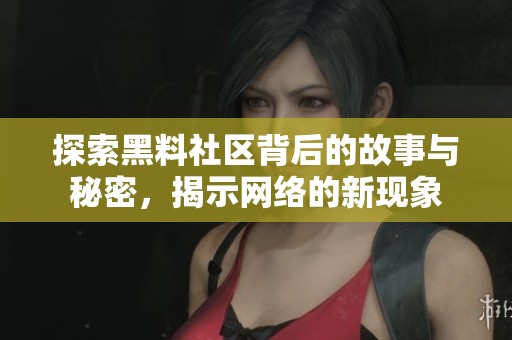 探索黑料社区背后的故事与秘密，揭示网络的新现象