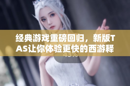 经典游戏重磅回归，新版TAS让你体验更快的西游释厄传