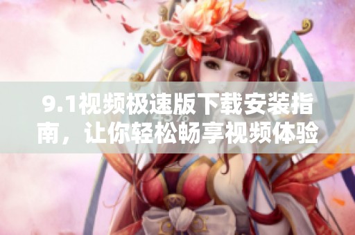 9.1视频极速版下载安装指南，让你轻松畅享视频体验
